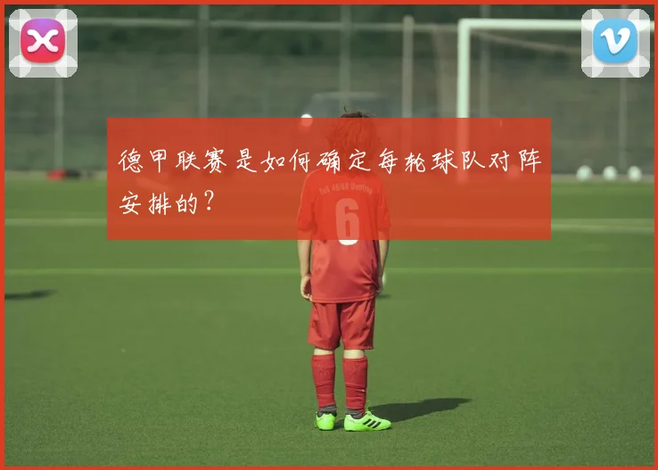 德甲联赛是如何确定每轮球队对阵安排的?