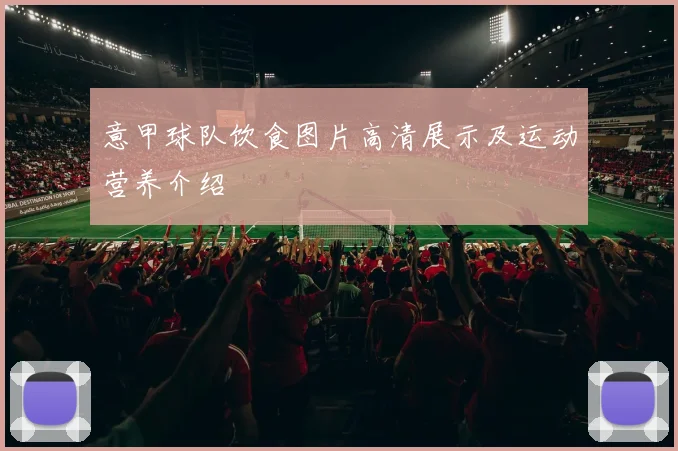 意甲球队饮食图片高清展示及运动营养介绍