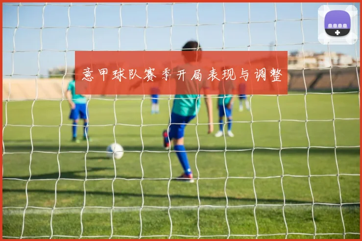 意甲球队赛季开局表现与调整