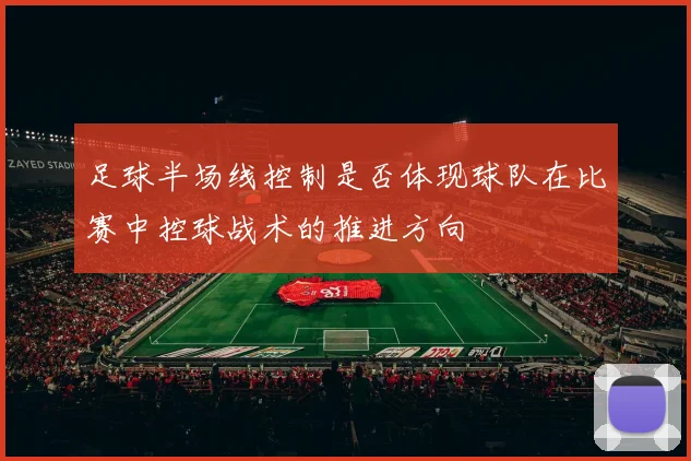 足球半场线控制是否体现球队在比赛中控球战术的推进方向