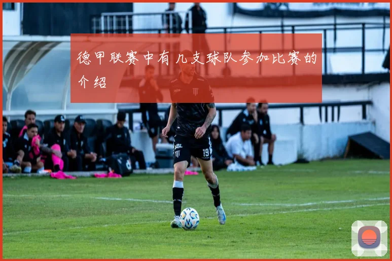 德甲联赛中有几支球队参加比赛的介绍