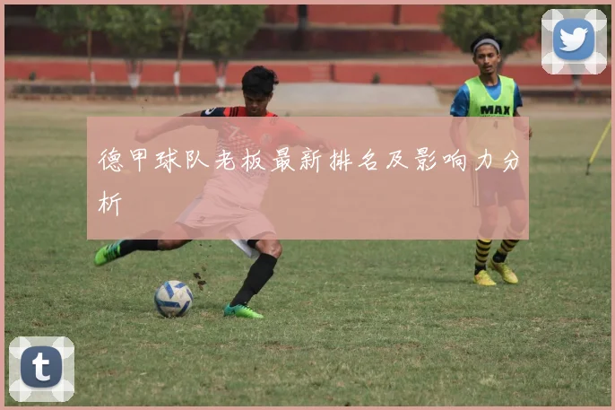 德甲球队老板最新排名及影响力分析