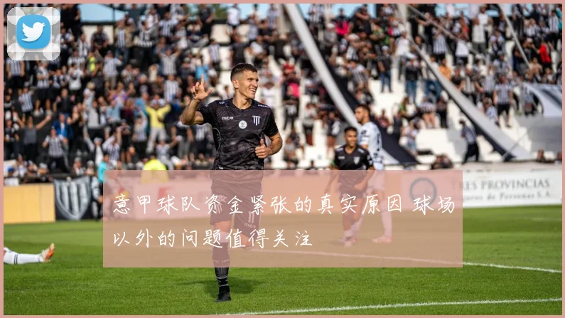 意甲球队资金紧张的真实原因 球场以外的问题值得关注