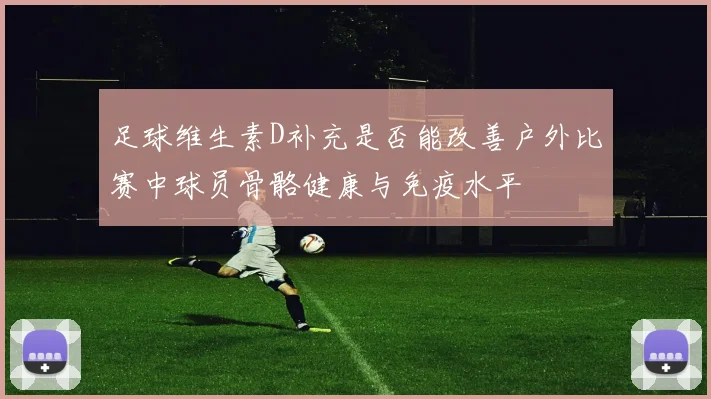 足球维生素D补充是否能改善户外比赛中球员骨骼健康与免疫水平