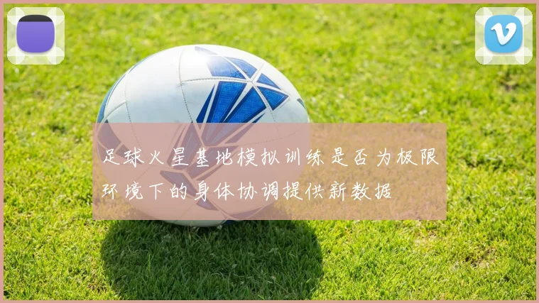 足球火星基地模拟训练是否为极限环境下的身体协调提供新数据