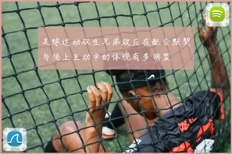 足球运动双生兄弟效应在配合默契与场上互动中的体现有多明显