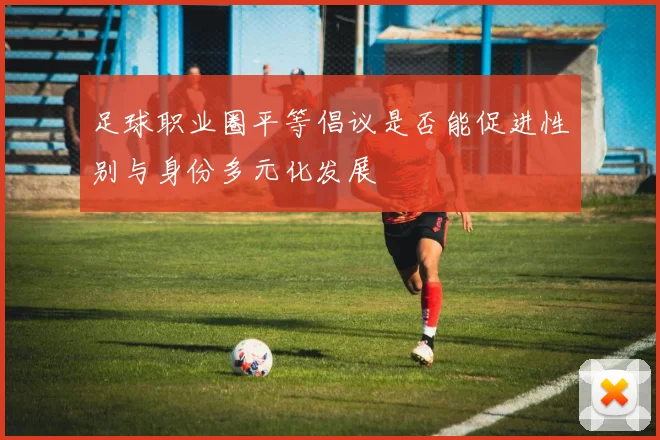 足球职业圈平等倡议是否能促进性别与身份多元化发展