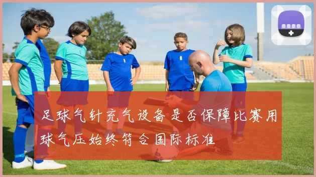 足球气针充气设备是否保障比赛用球气压始终符合国际标准